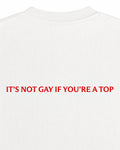 It's Not Gay If You Are A Top T-Shirt